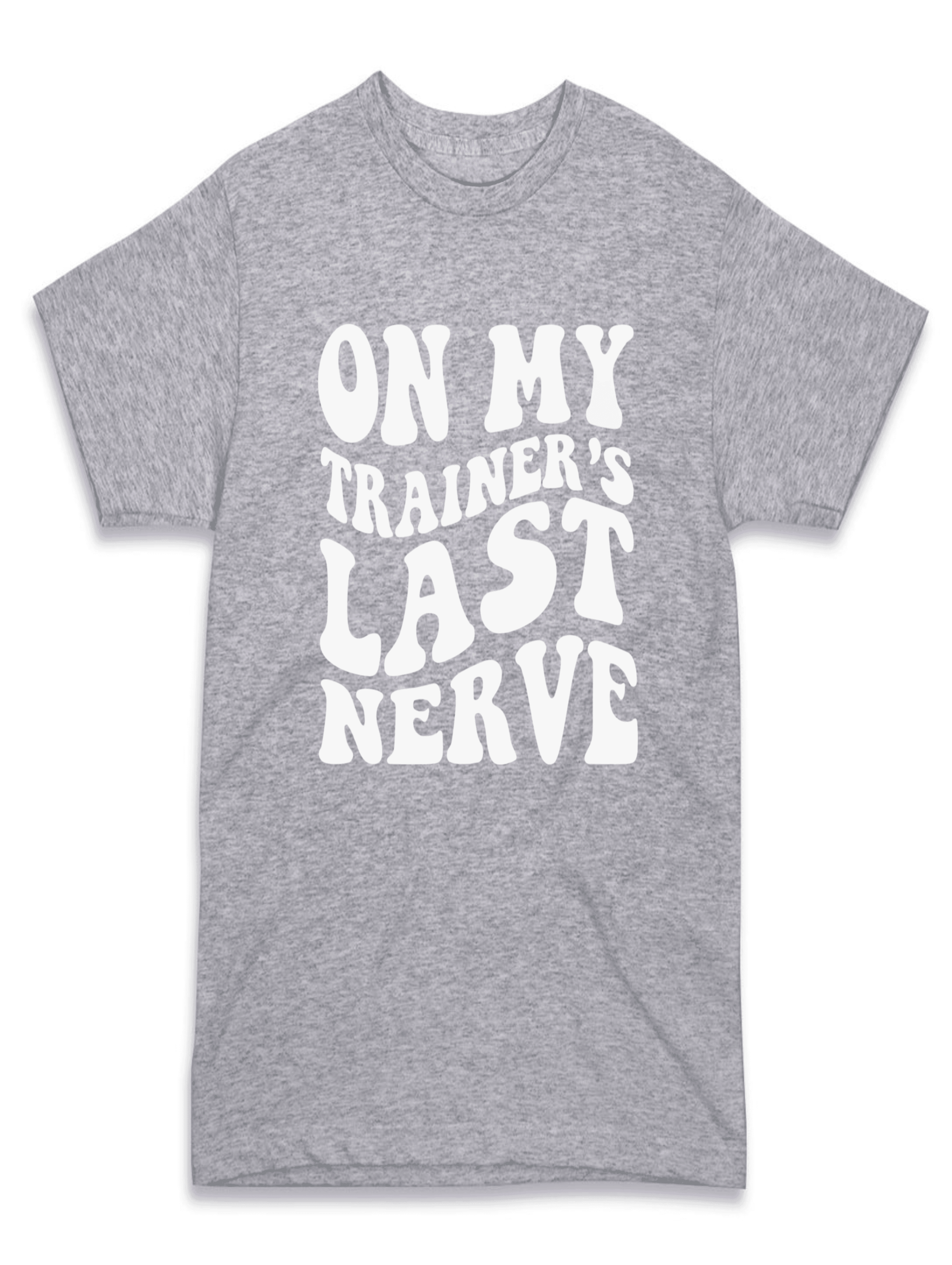 On My Trainer’s Last Nerve T-Shirt