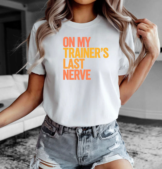 On My Trainer’s Last Nerve T-Shirt